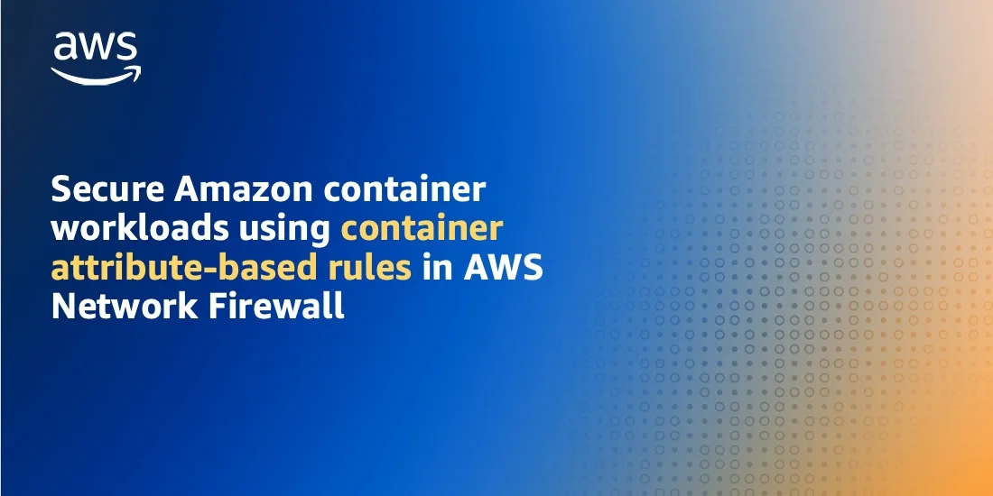 تصویر مرتبط با خبر: Secure Amazon container workloads using container attribute-based rules in AWS Network Firewall | Amazon Web Services